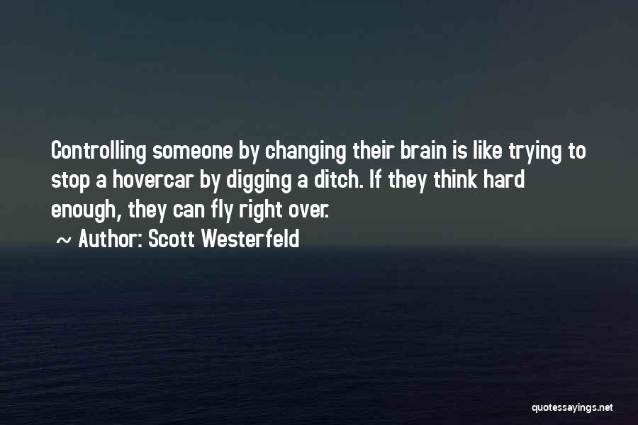 Scott Westerfeld Quotes: Controlling Someone By Changing Their Brain Is Like Trying To Stop A Hovercar By Digging A Ditch. If They Think