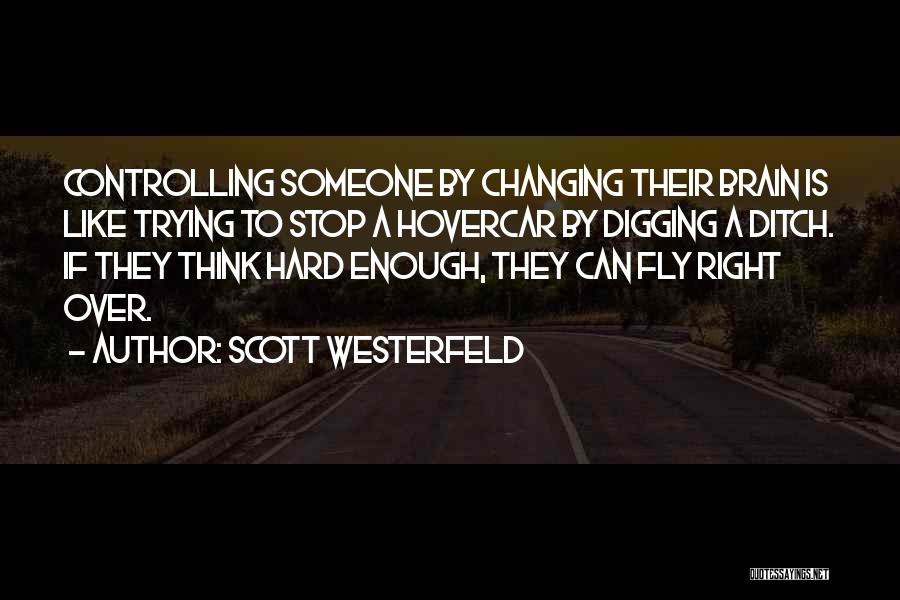 Scott Westerfeld Quotes: Controlling Someone By Changing Their Brain Is Like Trying To Stop A Hovercar By Digging A Ditch. If They Think