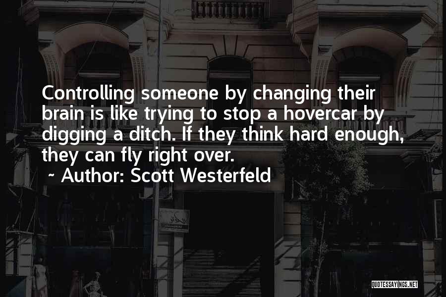 Scott Westerfeld Quotes: Controlling Someone By Changing Their Brain Is Like Trying To Stop A Hovercar By Digging A Ditch. If They Think