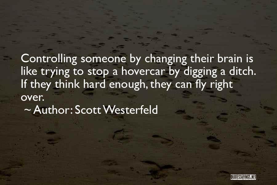 Scott Westerfeld Quotes: Controlling Someone By Changing Their Brain Is Like Trying To Stop A Hovercar By Digging A Ditch. If They Think