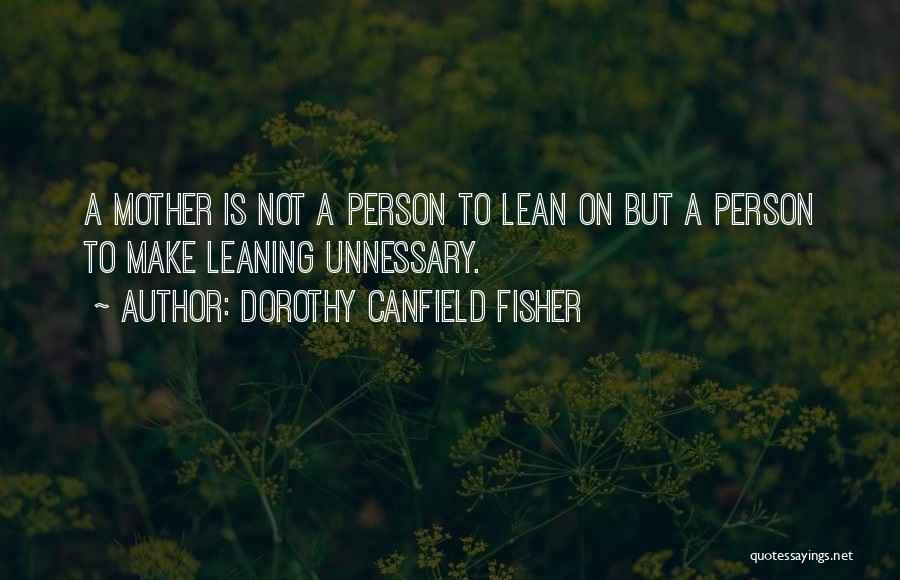 Dorothy Canfield Fisher Quotes: A Mother Is Not A Person To Lean On But A Person To Make Leaning Unnessary.