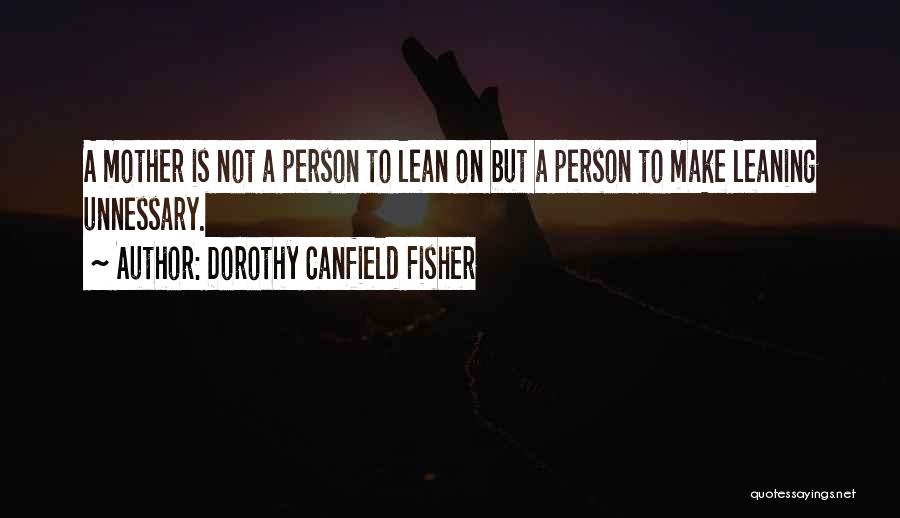 Dorothy Canfield Fisher Quotes: A Mother Is Not A Person To Lean On But A Person To Make Leaning Unnessary.