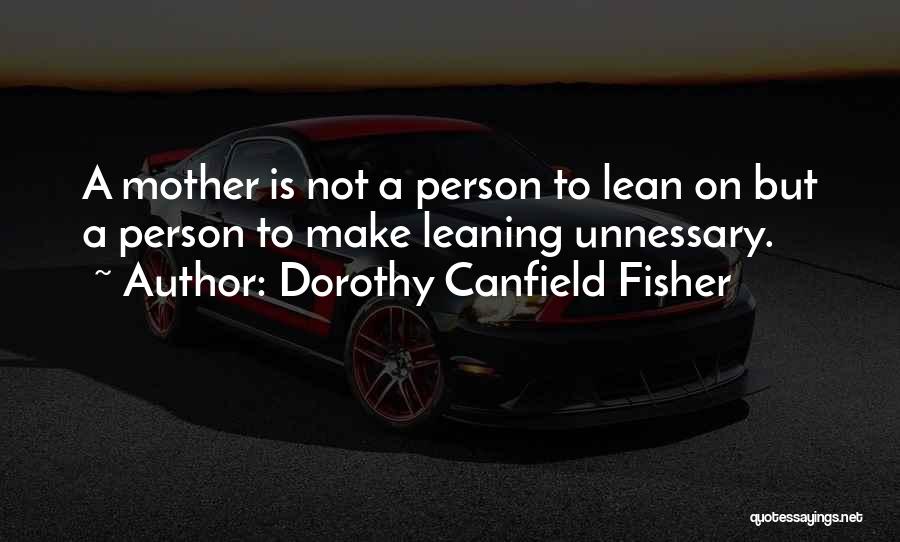 Dorothy Canfield Fisher Quotes: A Mother Is Not A Person To Lean On But A Person To Make Leaning Unnessary.