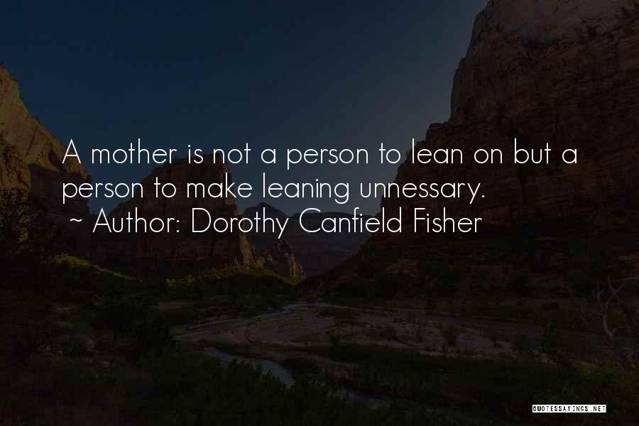 Dorothy Canfield Fisher Quotes: A Mother Is Not A Person To Lean On But A Person To Make Leaning Unnessary.