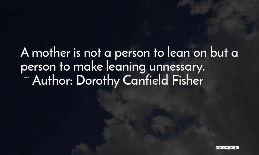 Dorothy Canfield Fisher Quotes: A Mother Is Not A Person To Lean On But A Person To Make Leaning Unnessary.