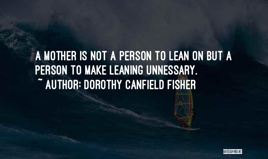 Dorothy Canfield Fisher Quotes: A Mother Is Not A Person To Lean On But A Person To Make Leaning Unnessary.