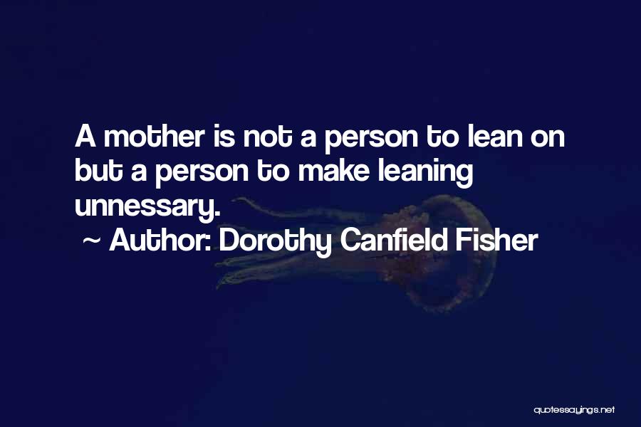 Dorothy Canfield Fisher Quotes: A Mother Is Not A Person To Lean On But A Person To Make Leaning Unnessary.