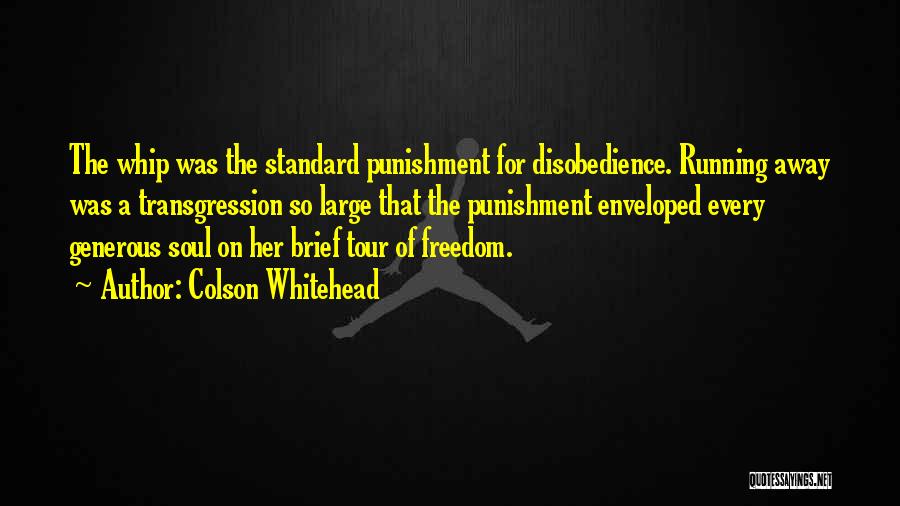 Colson Whitehead Quotes: The Whip Was The Standard Punishment For Disobedience. Running Away Was A Transgression So Large That The Punishment Enveloped Every
