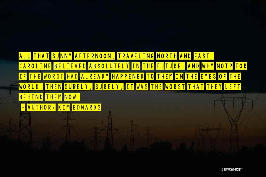 Kim Edwards Quotes: All That Sunny Afternoon, Traveling North And East, Caroline Believed Absolutely In The Future. And Why Not? For If The