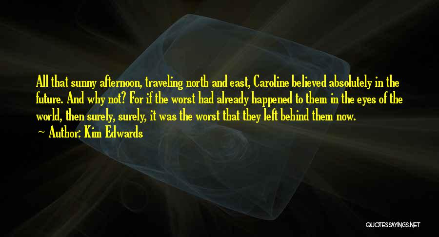 Kim Edwards Quotes: All That Sunny Afternoon, Traveling North And East, Caroline Believed Absolutely In The Future. And Why Not? For If The