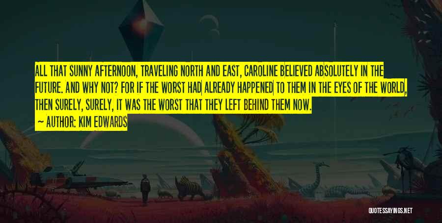 Kim Edwards Quotes: All That Sunny Afternoon, Traveling North And East, Caroline Believed Absolutely In The Future. And Why Not? For If The