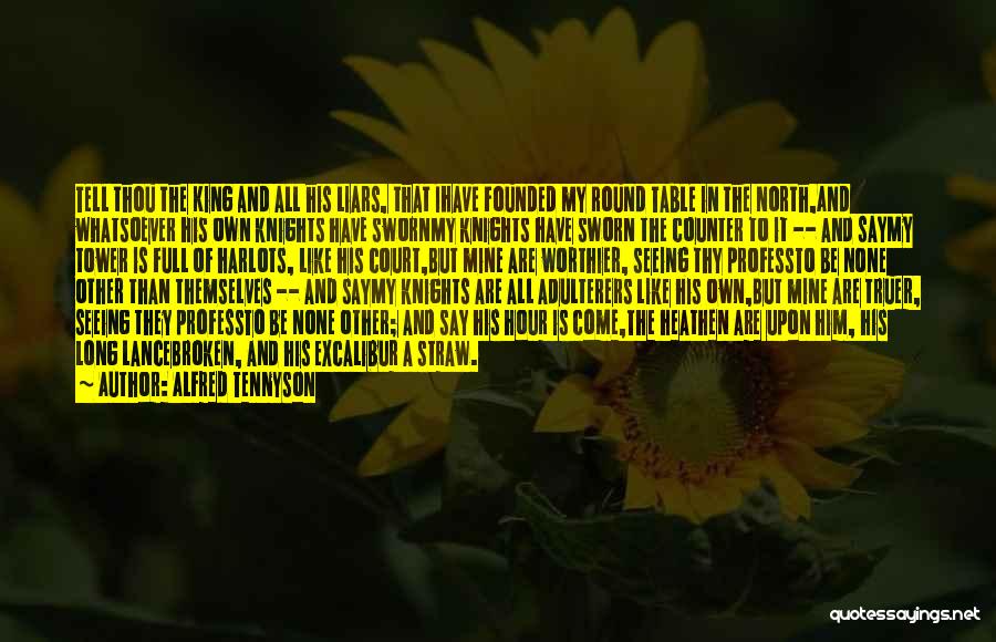 Alfred Tennyson Quotes: Tell Thou The King And All His Liars, That Ihave Founded My Round Table In The North,and Whatsoever His Own