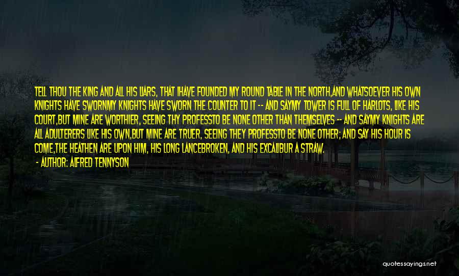 Alfred Tennyson Quotes: Tell Thou The King And All His Liars, That Ihave Founded My Round Table In The North,and Whatsoever His Own
