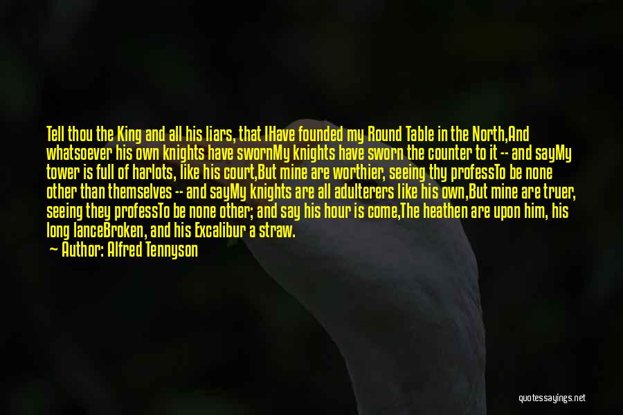 Alfred Tennyson Quotes: Tell Thou The King And All His Liars, That Ihave Founded My Round Table In The North,and Whatsoever His Own