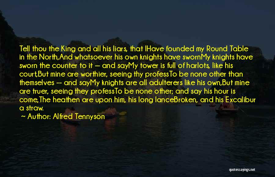 Alfred Tennyson Quotes: Tell Thou The King And All His Liars, That Ihave Founded My Round Table In The North,and Whatsoever His Own