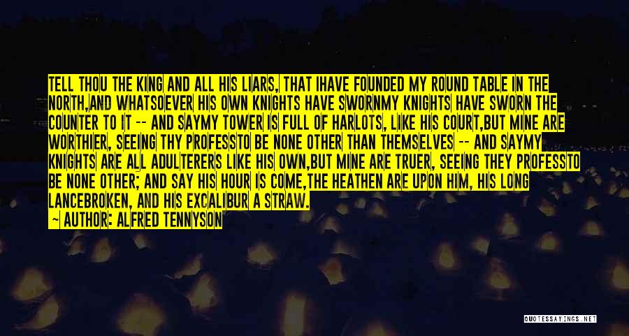 Alfred Tennyson Quotes: Tell Thou The King And All His Liars, That Ihave Founded My Round Table In The North,and Whatsoever His Own