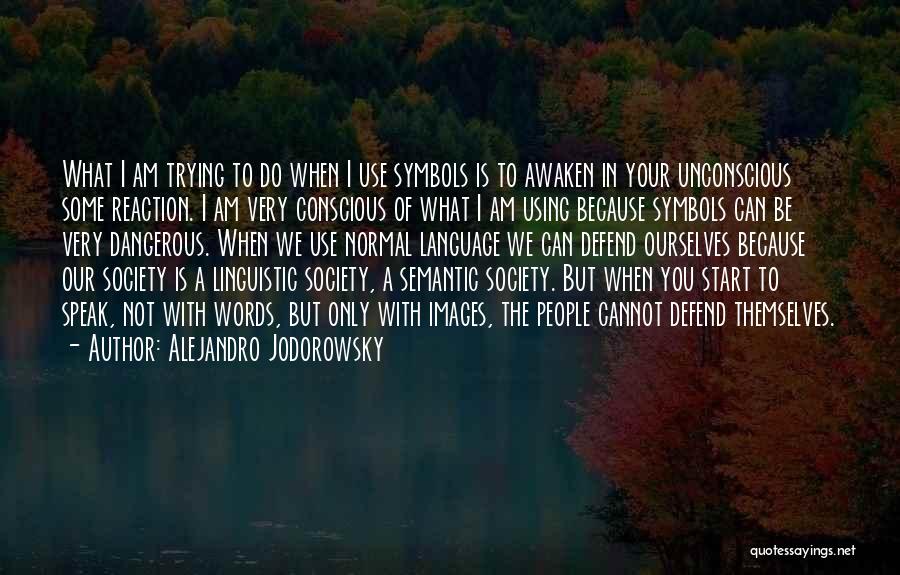 Alejandro Jodorowsky Quotes: What I Am Trying To Do When I Use Symbols Is To Awaken In Your Unconscious Some Reaction. I Am