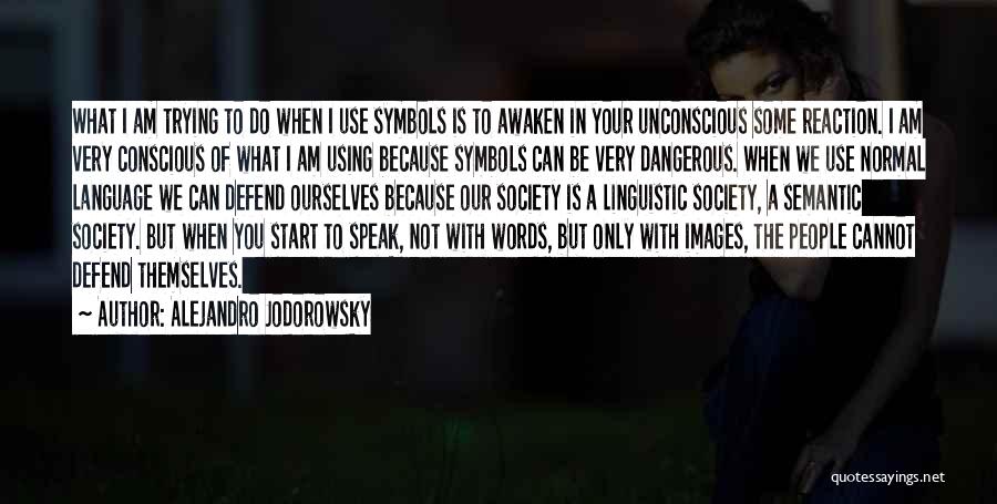 Alejandro Jodorowsky Quotes: What I Am Trying To Do When I Use Symbols Is To Awaken In Your Unconscious Some Reaction. I Am