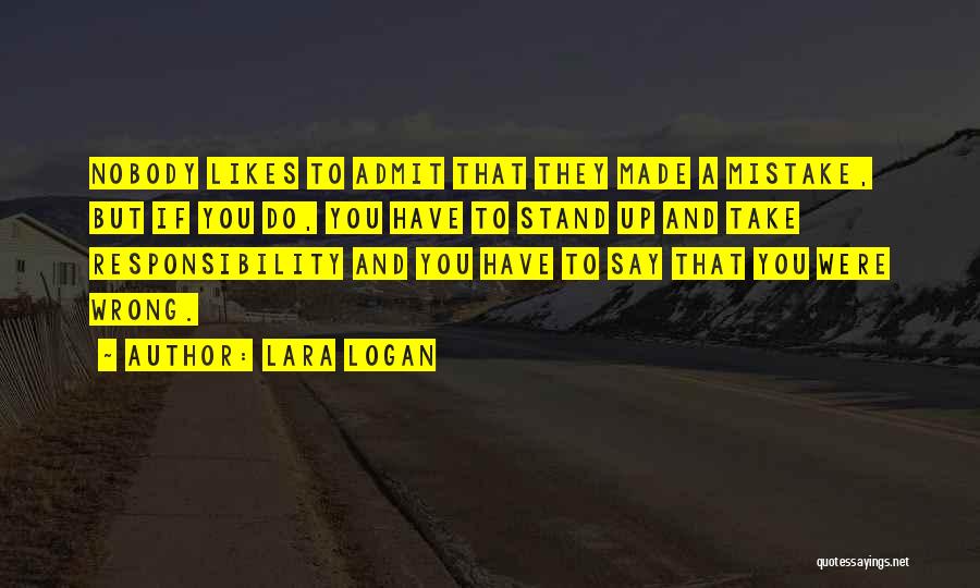 Lara Logan Quotes: Nobody Likes To Admit That They Made A Mistake, But If You Do, You Have To Stand Up And Take