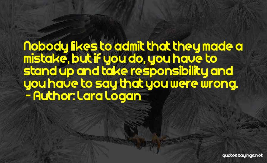 Lara Logan Quotes: Nobody Likes To Admit That They Made A Mistake, But If You Do, You Have To Stand Up And Take