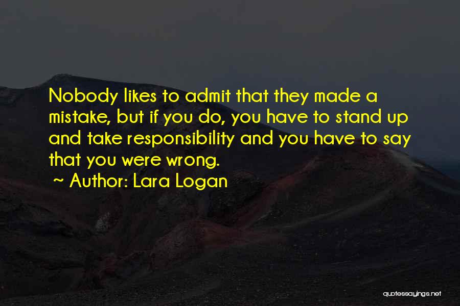Lara Logan Quotes: Nobody Likes To Admit That They Made A Mistake, But If You Do, You Have To Stand Up And Take
