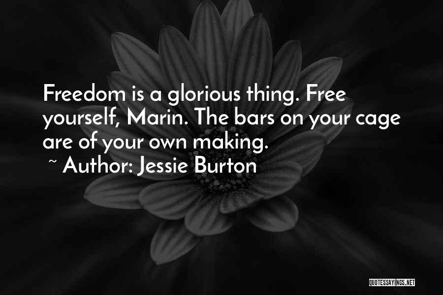 Jessie Burton Quotes: Freedom Is A Glorious Thing. Free Yourself, Marin. The Bars On Your Cage Are Of Your Own Making.