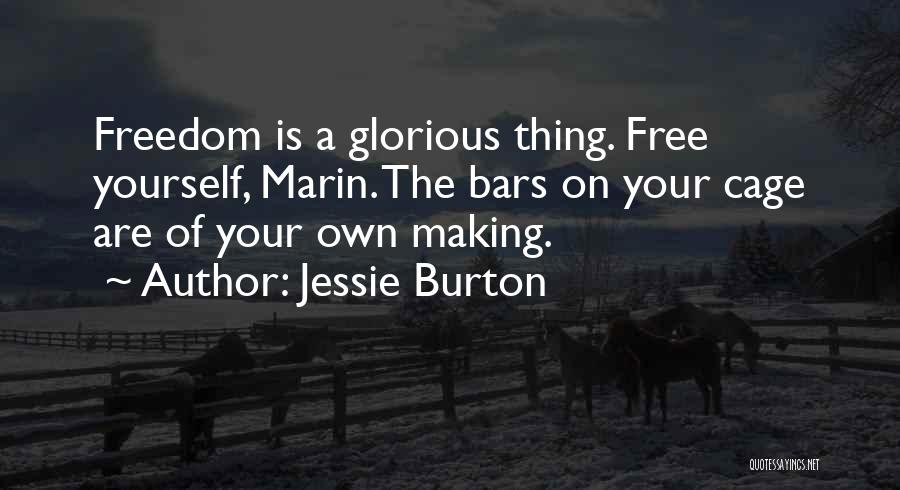 Jessie Burton Quotes: Freedom Is A Glorious Thing. Free Yourself, Marin. The Bars On Your Cage Are Of Your Own Making.