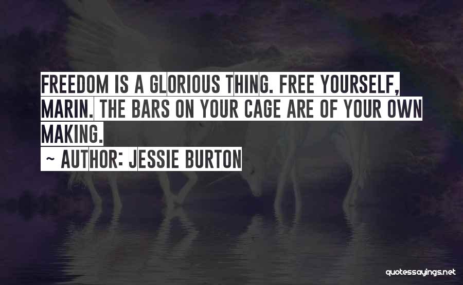 Jessie Burton Quotes: Freedom Is A Glorious Thing. Free Yourself, Marin. The Bars On Your Cage Are Of Your Own Making.