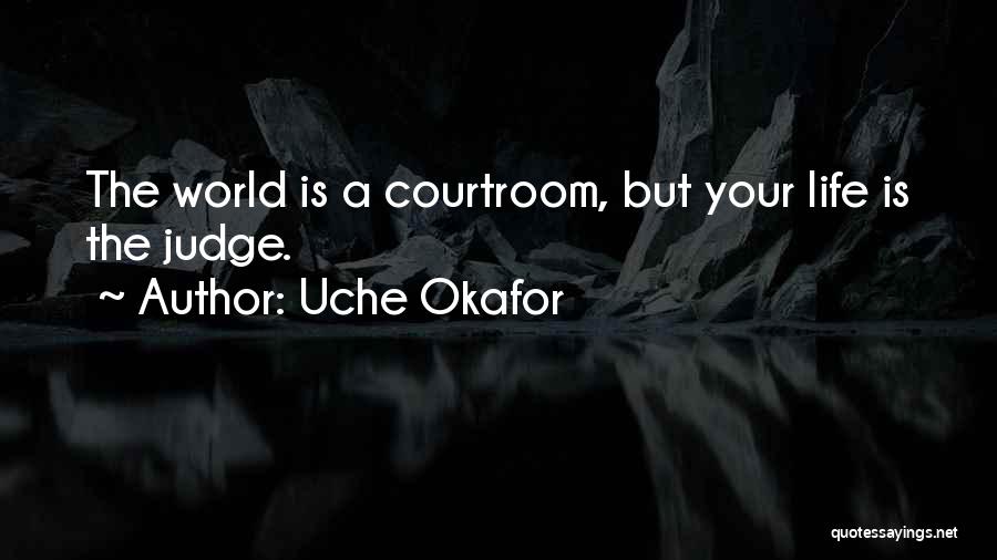 Uche Okafor Quotes: The World Is A Courtroom, But Your Life Is The Judge.