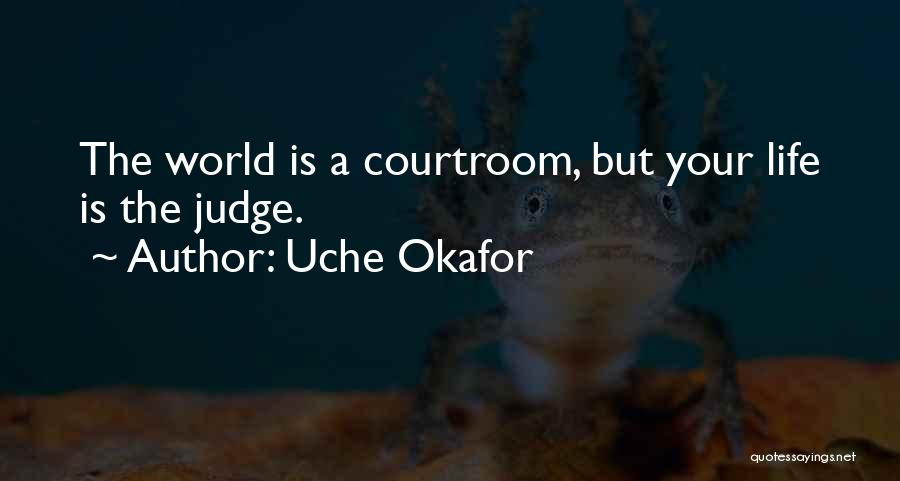 Uche Okafor Quotes: The World Is A Courtroom, But Your Life Is The Judge.