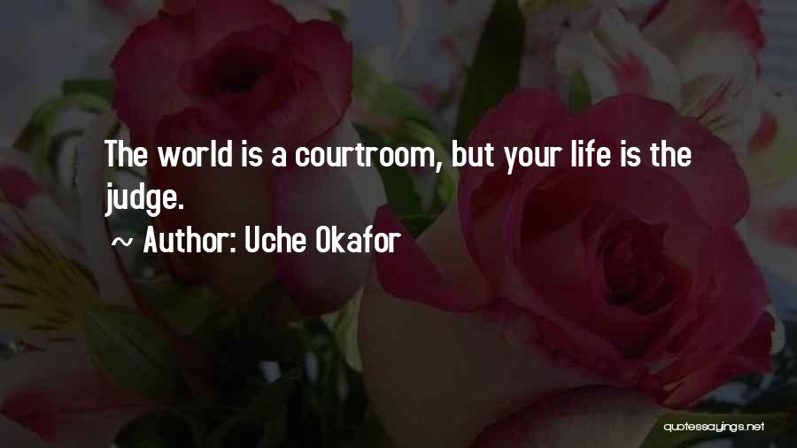 Uche Okafor Quotes: The World Is A Courtroom, But Your Life Is The Judge.