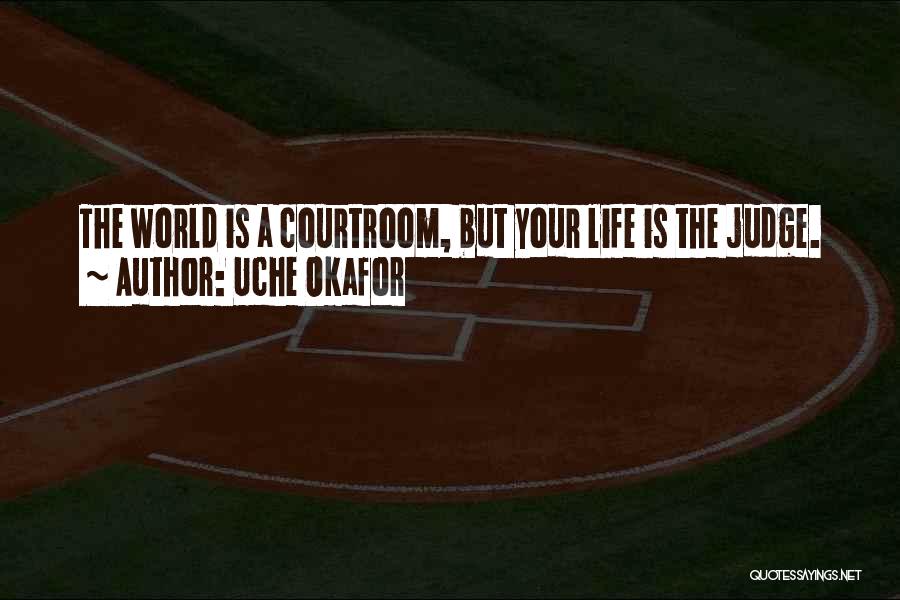 Uche Okafor Quotes: The World Is A Courtroom, But Your Life Is The Judge.
