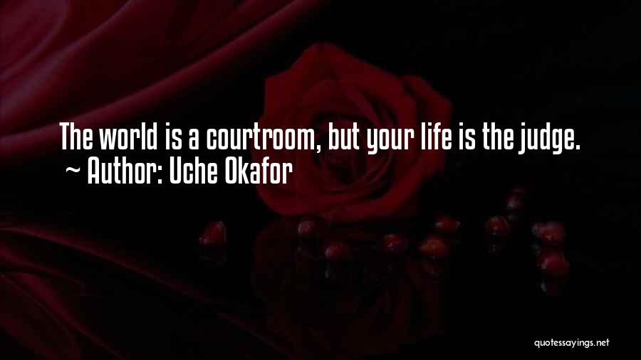 Uche Okafor Quotes: The World Is A Courtroom, But Your Life Is The Judge.