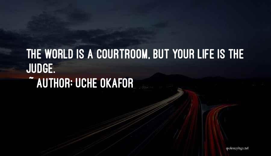 Uche Okafor Quotes: The World Is A Courtroom, But Your Life Is The Judge.