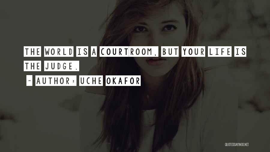 Uche Okafor Quotes: The World Is A Courtroom, But Your Life Is The Judge.