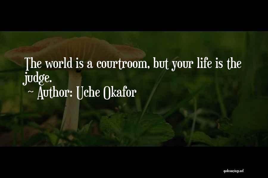 Uche Okafor Quotes: The World Is A Courtroom, But Your Life Is The Judge.