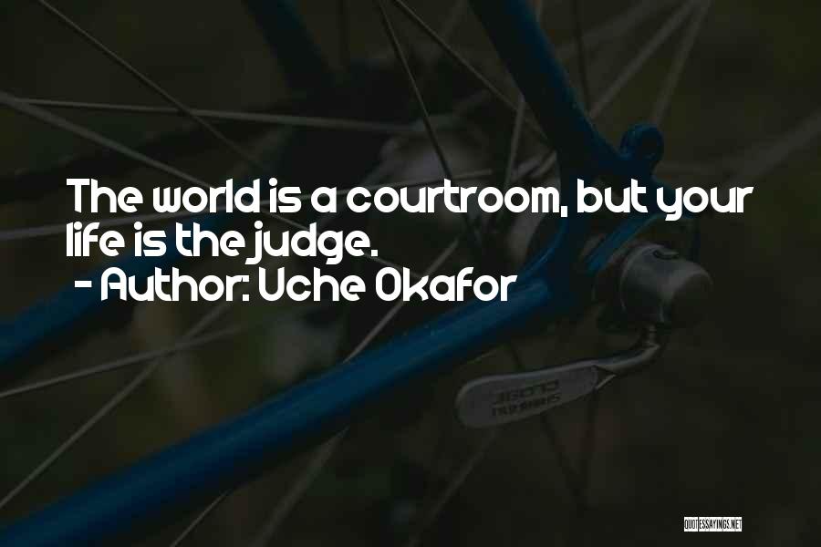 Uche Okafor Quotes: The World Is A Courtroom, But Your Life Is The Judge.