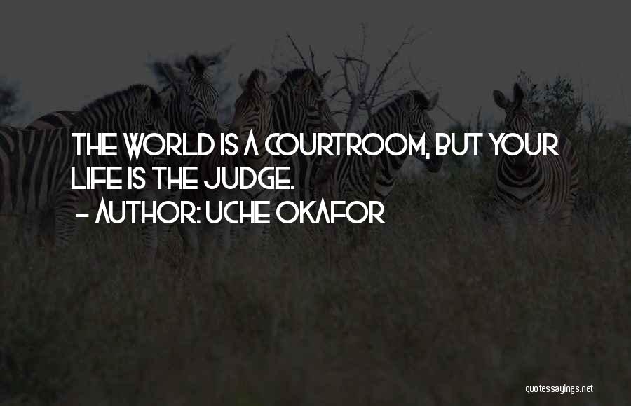 Uche Okafor Quotes: The World Is A Courtroom, But Your Life Is The Judge.