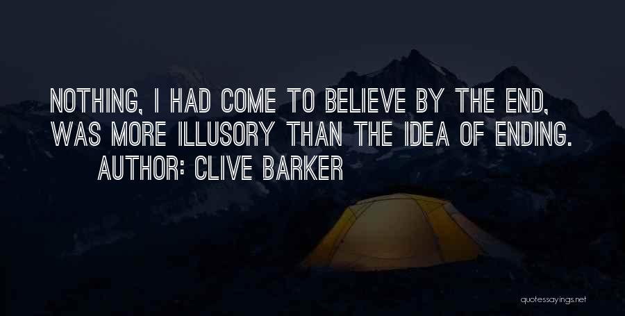 Clive Barker Quotes: Nothing, I Had Come To Believe By The End, Was More Illusory Than The Idea Of Ending.