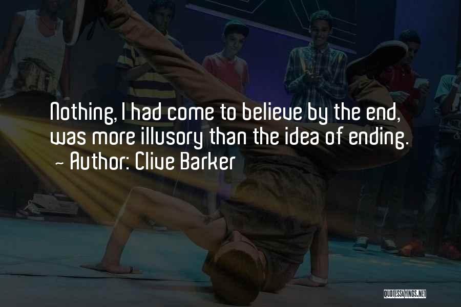 Clive Barker Quotes: Nothing, I Had Come To Believe By The End, Was More Illusory Than The Idea Of Ending.