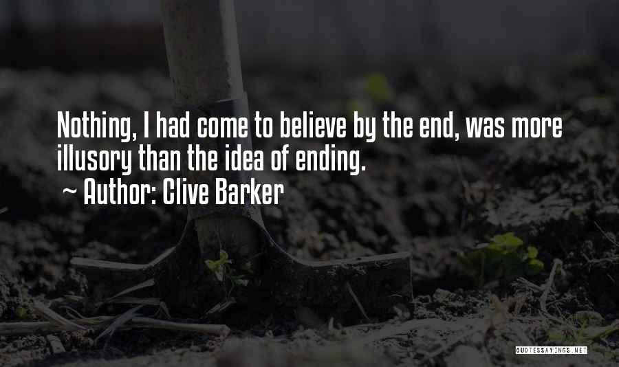 Clive Barker Quotes: Nothing, I Had Come To Believe By The End, Was More Illusory Than The Idea Of Ending.