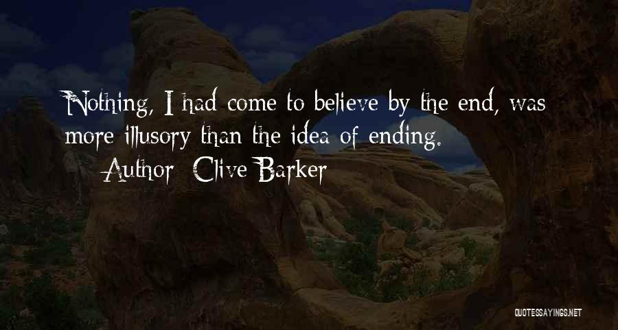 Clive Barker Quotes: Nothing, I Had Come To Believe By The End, Was More Illusory Than The Idea Of Ending.