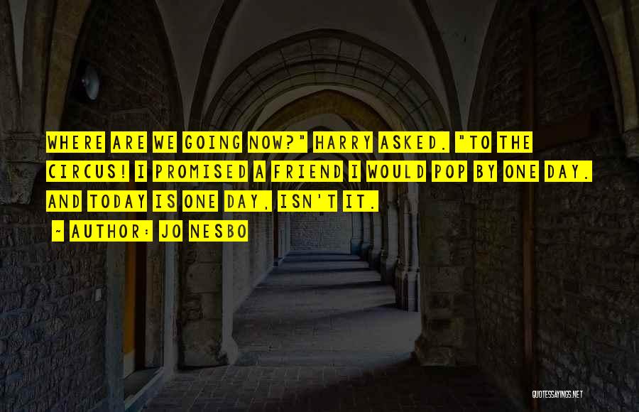 Jo Nesbo Quotes: Where Are We Going Now? Harry Asked. To The Circus! I Promised A Friend I Would Pop By One Day.