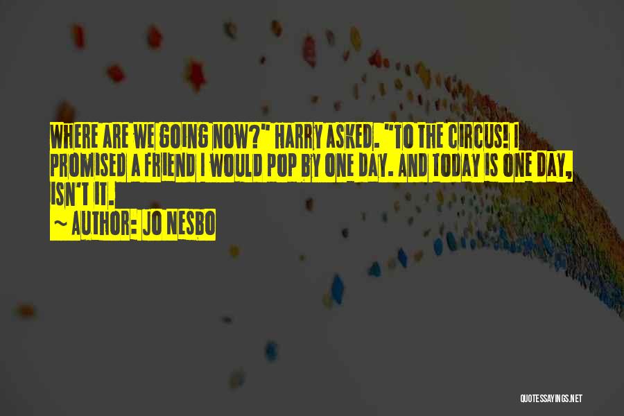 Jo Nesbo Quotes: Where Are We Going Now? Harry Asked. To The Circus! I Promised A Friend I Would Pop By One Day.