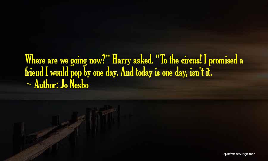 Jo Nesbo Quotes: Where Are We Going Now? Harry Asked. To The Circus! I Promised A Friend I Would Pop By One Day.