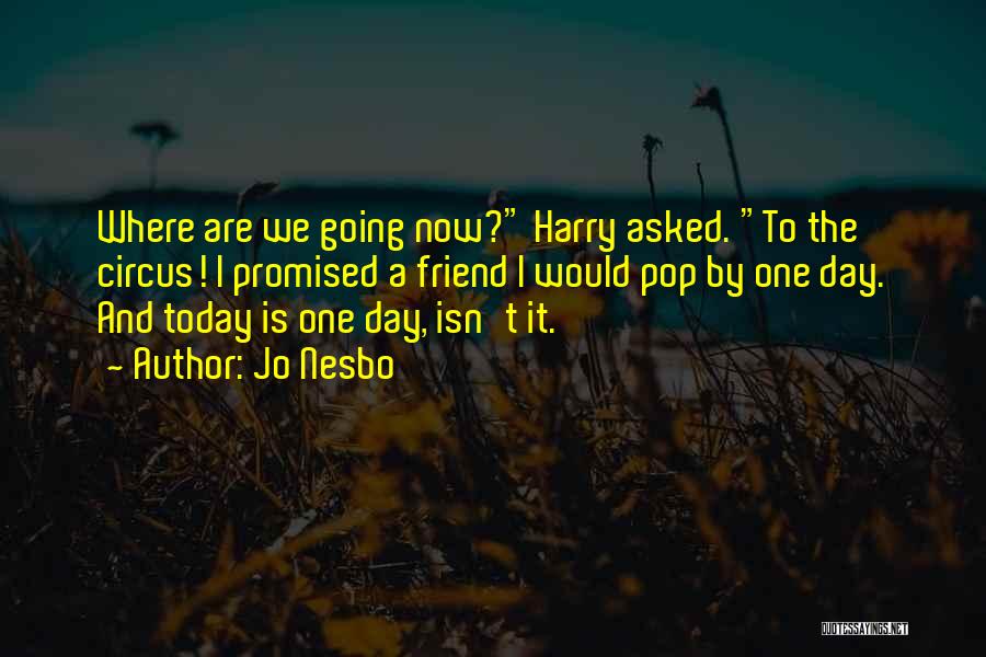 Jo Nesbo Quotes: Where Are We Going Now? Harry Asked. To The Circus! I Promised A Friend I Would Pop By One Day.