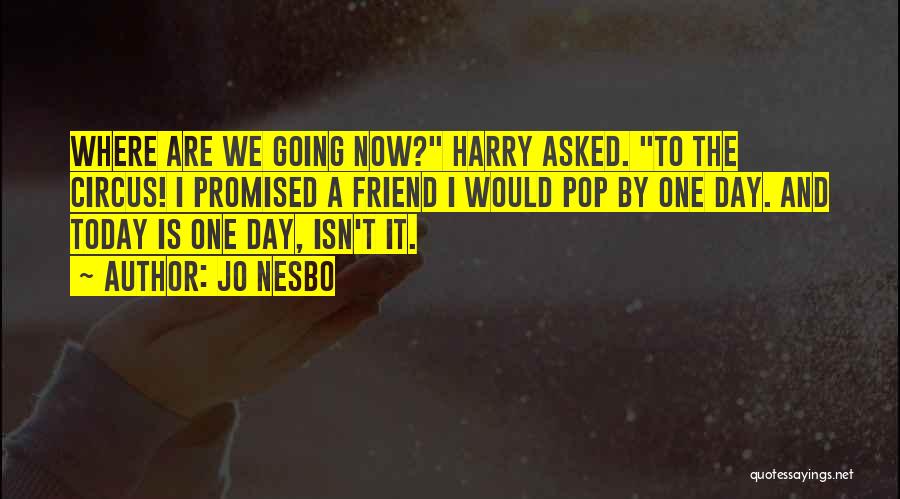 Jo Nesbo Quotes: Where Are We Going Now? Harry Asked. To The Circus! I Promised A Friend I Would Pop By One Day.