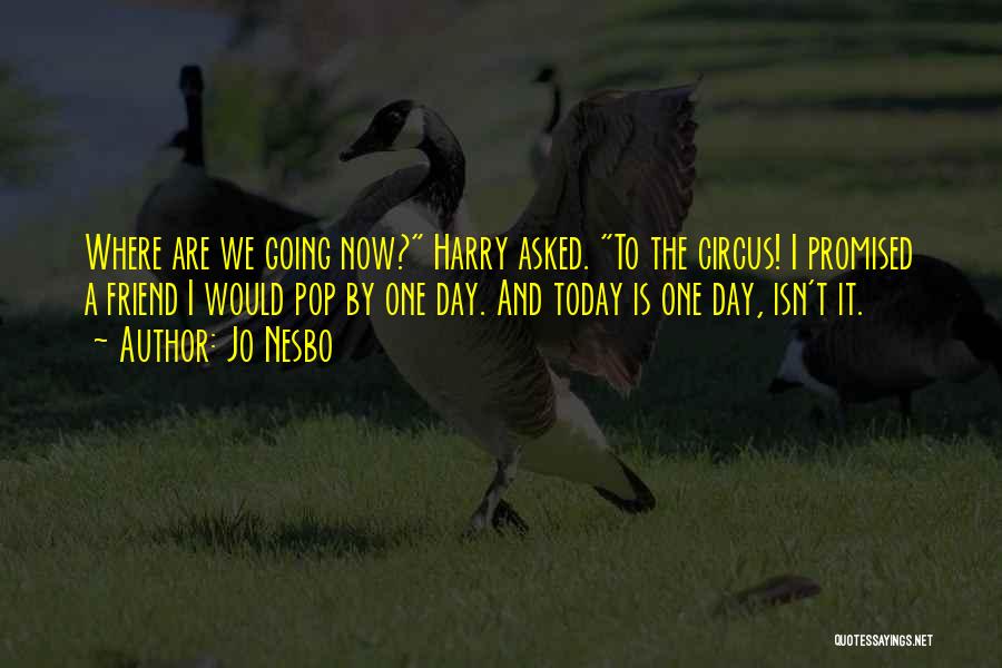 Jo Nesbo Quotes: Where Are We Going Now? Harry Asked. To The Circus! I Promised A Friend I Would Pop By One Day.