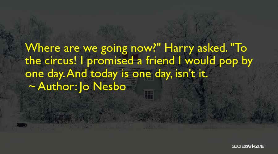 Jo Nesbo Quotes: Where Are We Going Now? Harry Asked. To The Circus! I Promised A Friend I Would Pop By One Day.
