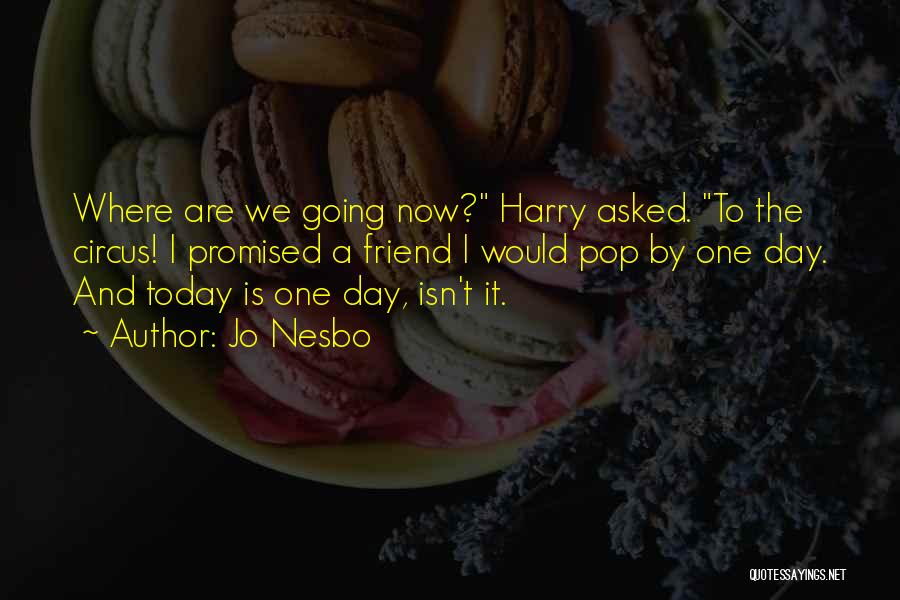 Jo Nesbo Quotes: Where Are We Going Now? Harry Asked. To The Circus! I Promised A Friend I Would Pop By One Day.